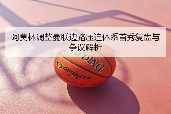 阿莫林调整曼联边路压迫体系首秀复盘与争议解析