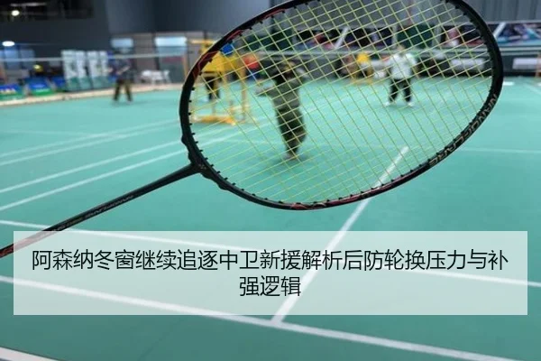 阿森纳冬窗继续追逐中卫新援解析后防轮换压力与补强逻辑